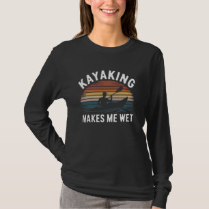 Kayaking Makes Me Wet Funny Kayaking Gift for Kaya T-Shirt