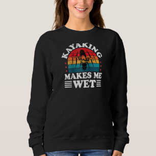 Kayaking Makes Me Wet Kayaker Funny Kayak Paddling Sweatshirt