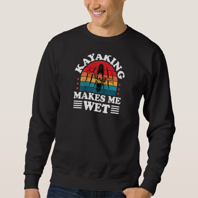 Kayaking Makes Me Wet Kayaker Funny Kayak Paddling Sweatshirt (Front)