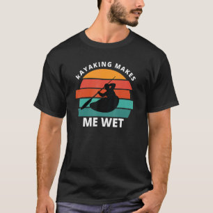 Kayaking Makes Me Wet Kayaking T-Shirt