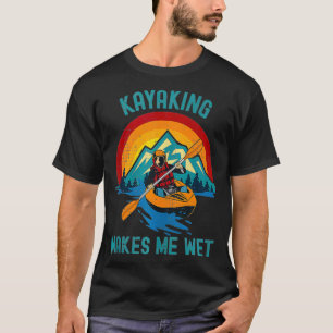Kayaking Makes Me Wet T-Shirt