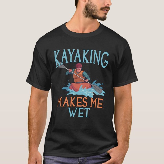 Kayaking Makes Me Wet T-Shirt (Front)