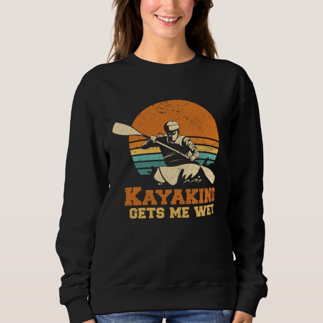 Kayakn I Kayaking Gets Me Wet Boating Paddling Kay Sweatshirt (Front)