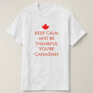 KEEP CALM AND BE THANKFUL YOU'RE CANADIAN T-Shirt