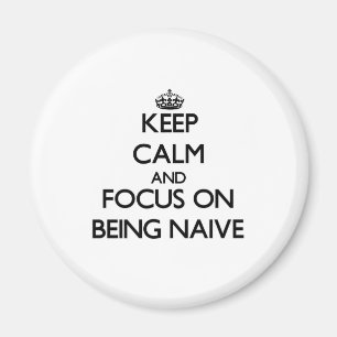 Keep Calm and focus on Being Naive Magnet