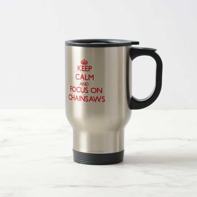 Keep Calm and focus on Chainsaws Travel Mug (Right)