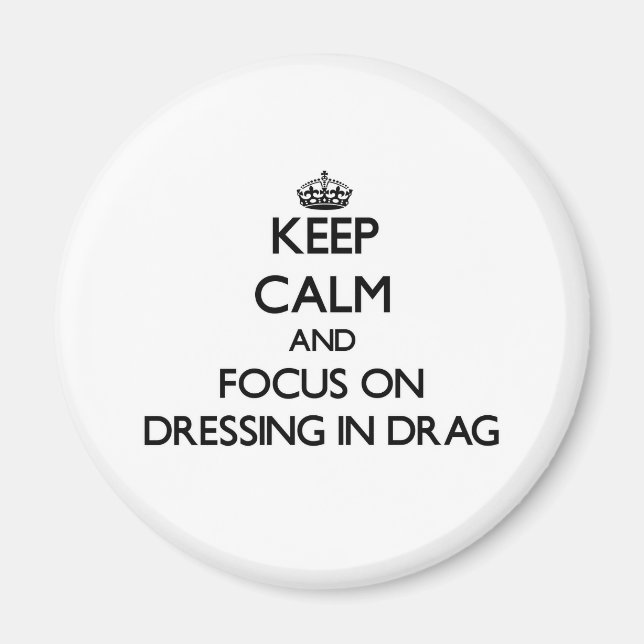 Keep Calm and focus on Dressing in Drag Magnet (Front)