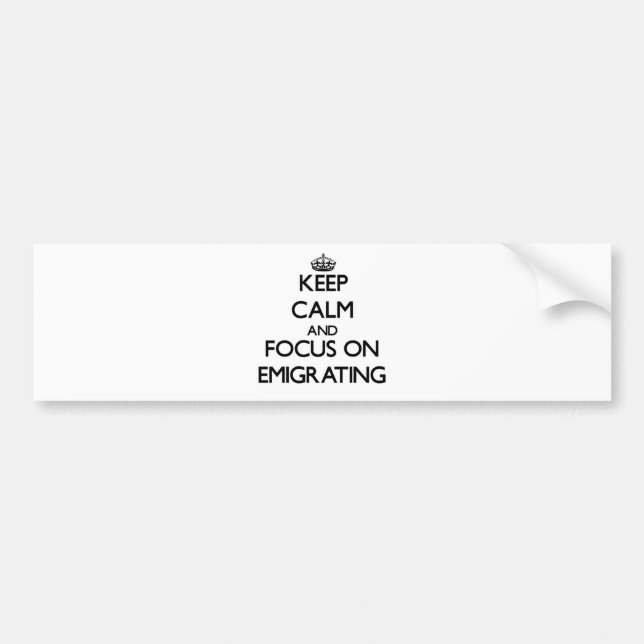 Keep Calm and focus on EMIGRATING Bumper Sticker (Front)