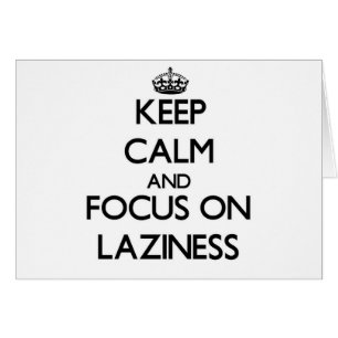 Keep Calm and focus on Laziness
