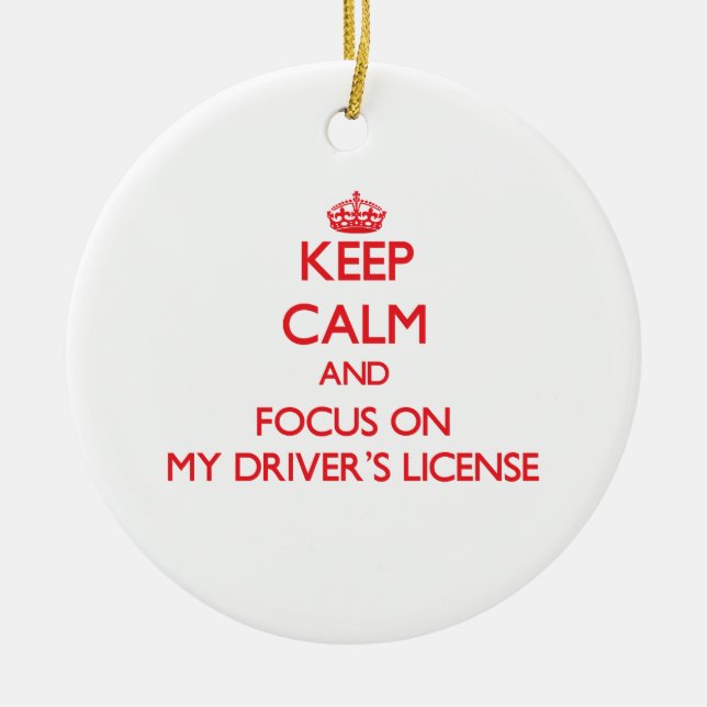 Keep Calm and focus on My Driver's License Ceramic Ornament (Front)