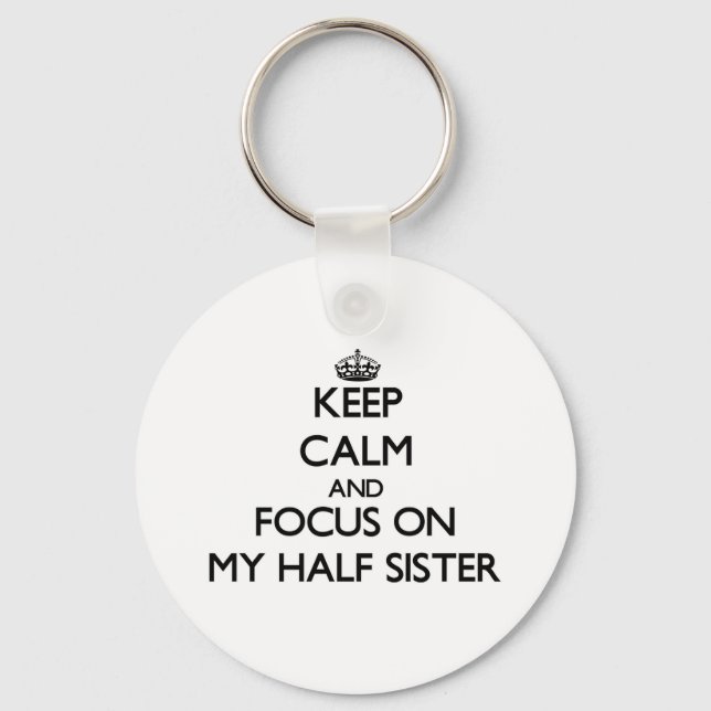 Keep Calm and focus on My Half Sister Key Ring (Front)