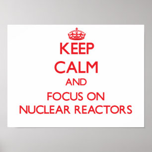Keep Calm and focus on Nuclear Reactors Poster