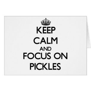 Keep Calm and focus on Pickles