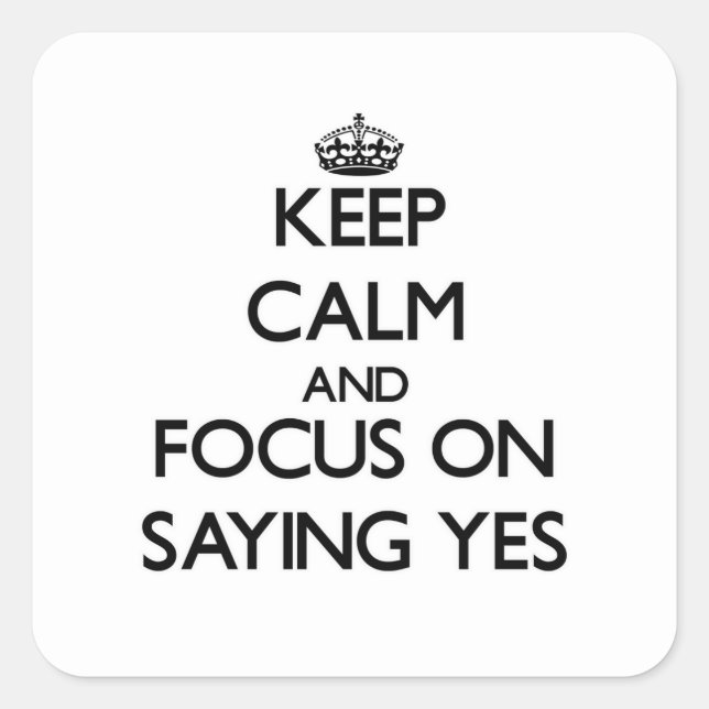 Keep Calm and focus on Saying Yes Square Sticker (Front)