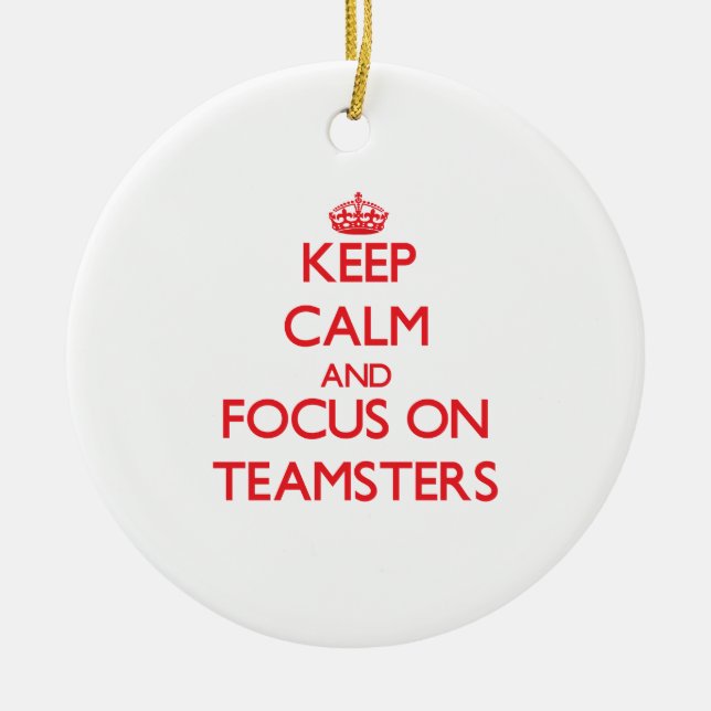 Keep Calm and focus on Teamsters Ceramic Ornament (Front)