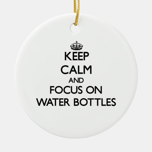 Keep Calm and focus on Water Bottles Ceramic Ornament (Front)