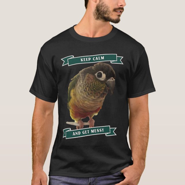 Keep Calm And Get Messy Green Cheek Conure Parrot  T-Shirt (Front)