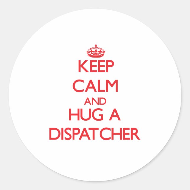 Keep Calm and Hug a Dispatcher Classic Round Sticker (Front)