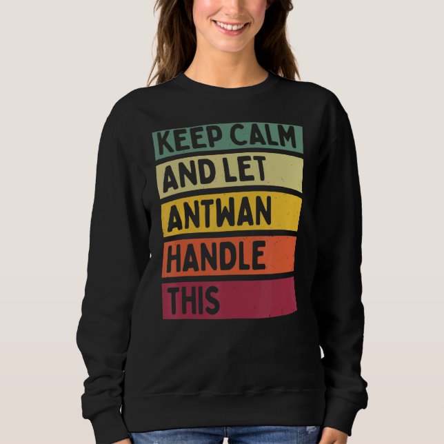 Keep Calm And Let Antwan Handle This  Retro Quote Sweatshirt (Front)