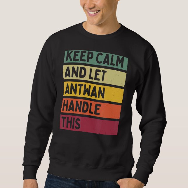 Keep Calm And Let Antwan Handle This  Retro Quote Sweatshirt (Front)