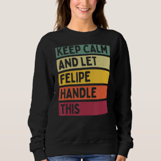 Keep Calm And Let Felipe Handle This  Retro Quote Sweatshirt