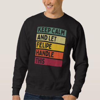 Keep Calm And Let Felipe Handle This  Retro Quote Sweatshirt