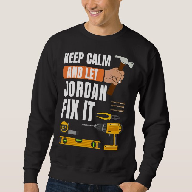 Keep Calm And Let Jordan Fix It Handyman  Construc Sweatshirt (Front)