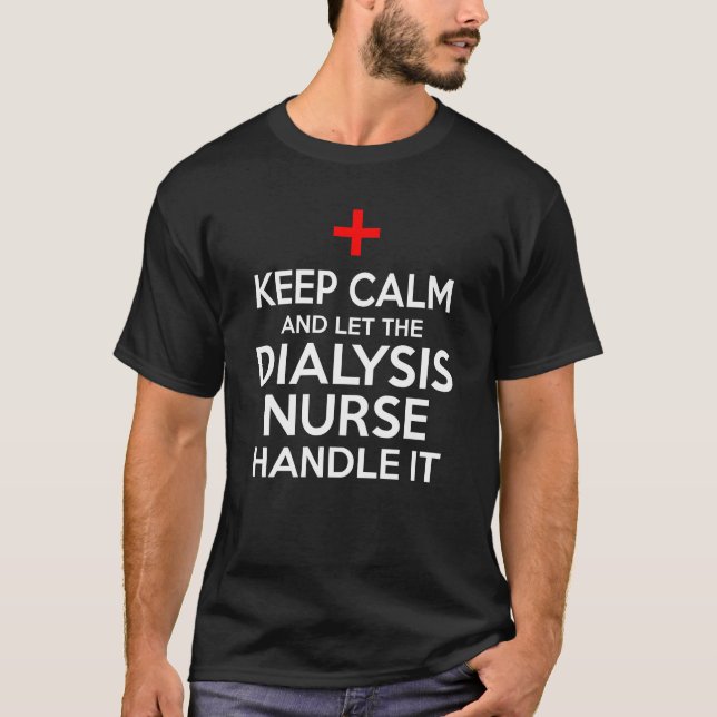 Keep Calm And Let The Dialysis Nurse Handle It T-Shirt (Front)