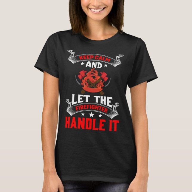 Keep Calm And Let The Firefighter Handle It Firefi T-Shirt (Front)