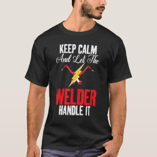 Keep Calm and let the Welder handle it Welding T-Shirt