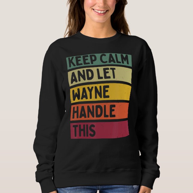 Keep Calm And Let Wayne Handle This  Retro Quote Sweatshirt (Front)