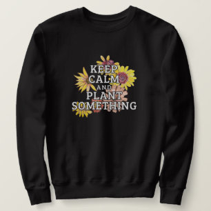 Keep Calm and Plant Something - Gardener Sweatshirt