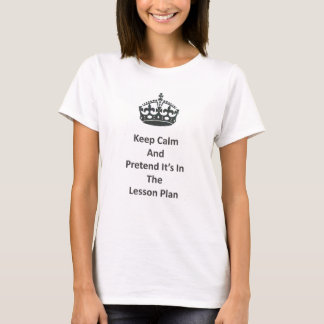 Keep Calm and Pretend It's In the Lesson Plan Teac T-Shirt