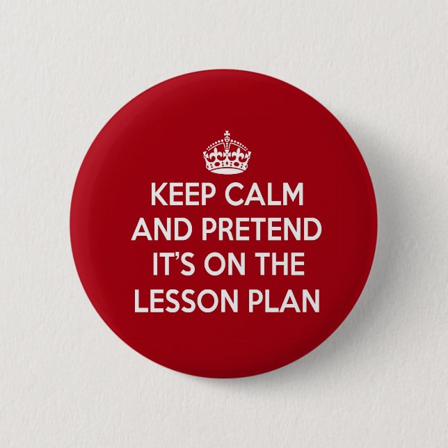 KEEP CALM AND PRETEND IT'S ON THE LESSON PLAN GIFT 6 CM ROUND BADGE (Front)