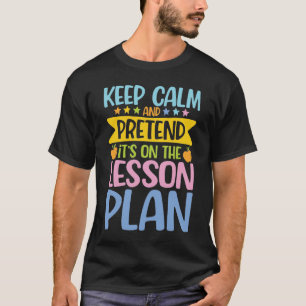 Keep Calm and Pretend It's on the Lesson Plan T-Shirt