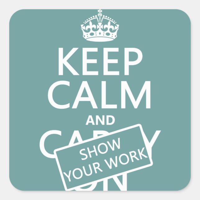 Keep Calm and Show Your Work (any colour) Square Sticker (Front)