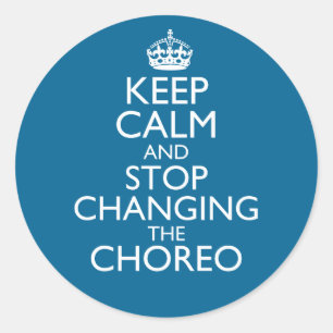 Keep Calm and Stop Changing the Choreo Classic Round Sticker