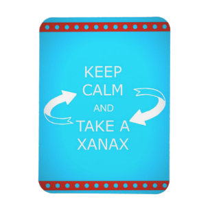keep calm and take a xanax.  Or vice versa. Magnet