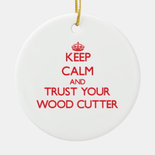 Keep Calm and trust your Wood Cutter Ceramic Ornament