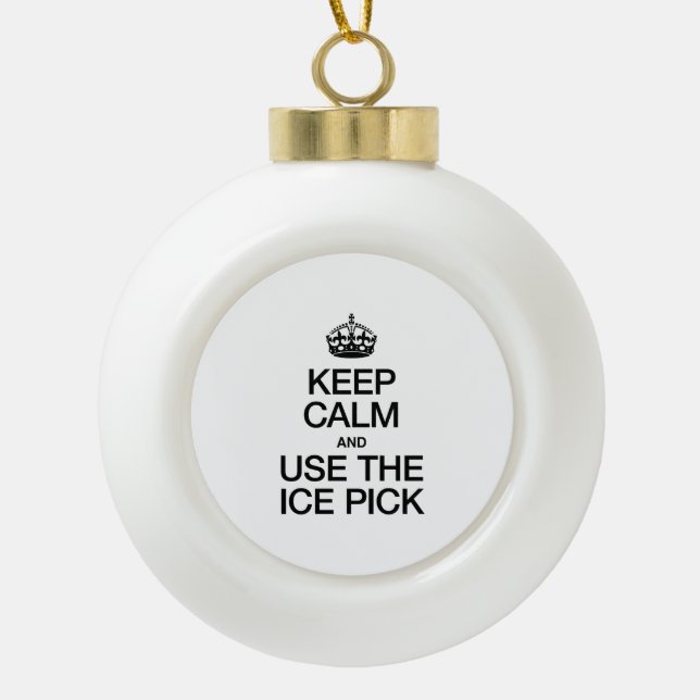 KEEP CALM AND USE THE ICE PICK CERAMIC BALL CHRISTMAS ORNAMENT (Front)