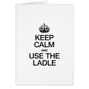 KEEP CALM AND USE THE LADLE