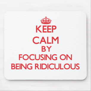 Keep Calm by focusing on Being Ridiculous Mouse Pad