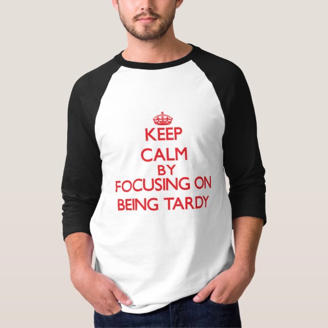 Keep Calm by focusing on Being Tardy T-Shirt (Front)