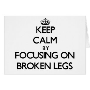 Keep Calm by focusing on Broken Legs