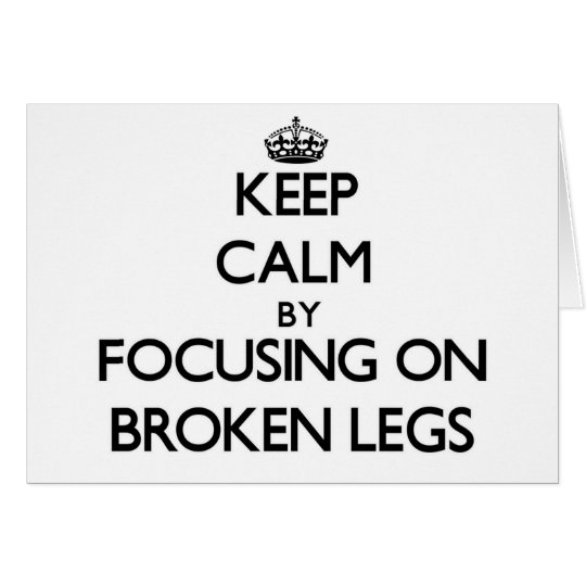 Keep Calm by focusing on Broken Legs Card