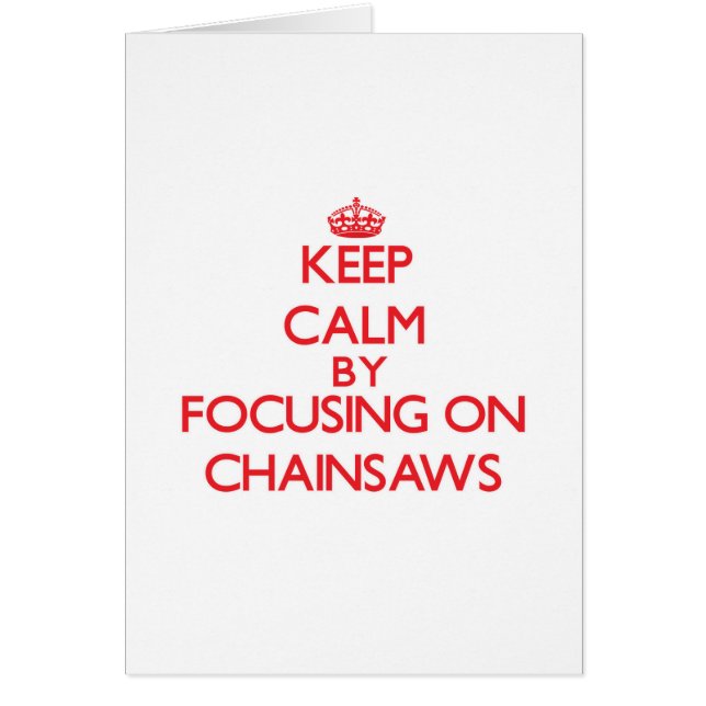 Keep Calm by focusing on Chainsaws (Front)