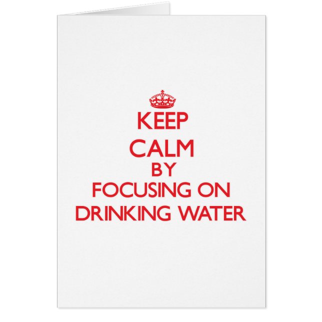 Keep Calm by focusing on Drinking Water (Front)