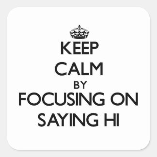 Keep Calm by focusing on Saying Hi Square Sticker