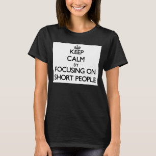 Keep Calm by focusing on Short People T-Shirt
