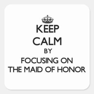Keep Calm by focusing on The Maid Of Honour Square Sticker